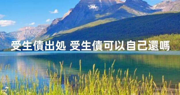 受生債出処 受生債可以自己還嗎